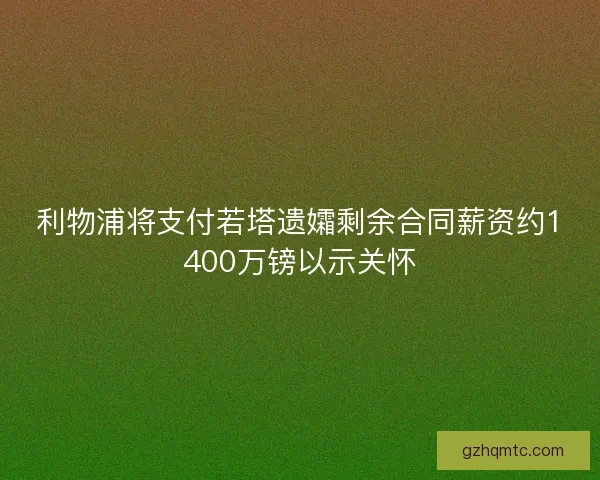 利物浦将支付若塔遗孀剩余合同薪资约1400万镑以示关怀